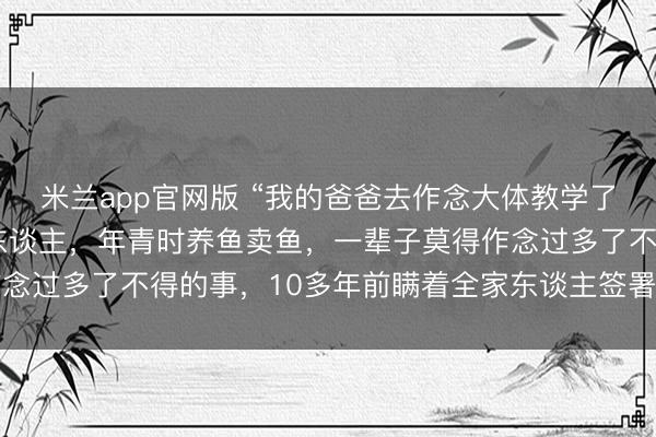 米兰app官网版 “我的爸爸去作念大体教学了”后续:爸爸是个平淡东谈主,年青时养鱼卖鱼,一辈子莫得作念过多了不得的事,10多年前瞒着全家东谈主签署了遗体捐献书