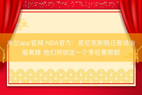 米兰app官网 NBA官方：若尼克斯明日客场治服黄蜂 他们将锁定一个季后赛限额