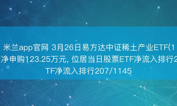 米兰app官网 3月26日易方达中证稀土产业ETF(159715)获净申购123.25万元, 位居当日股票ETF净流入排行207/1145