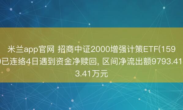 米兰app官网 招商中证2000增强计策ETF(159552)已连络4日遇到资金净赎回， 区间净流出额9793.41万元