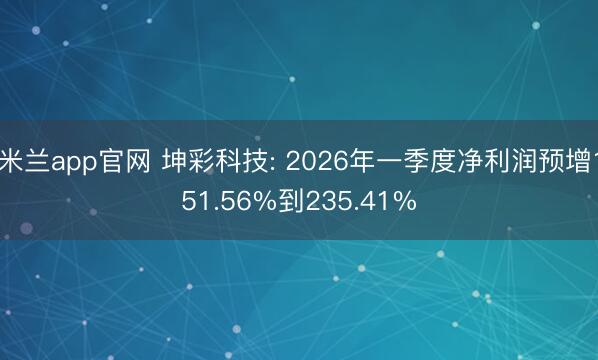 米兰app官网 坤彩科技: 2026年一季度净利润预增151.56%到235.41%