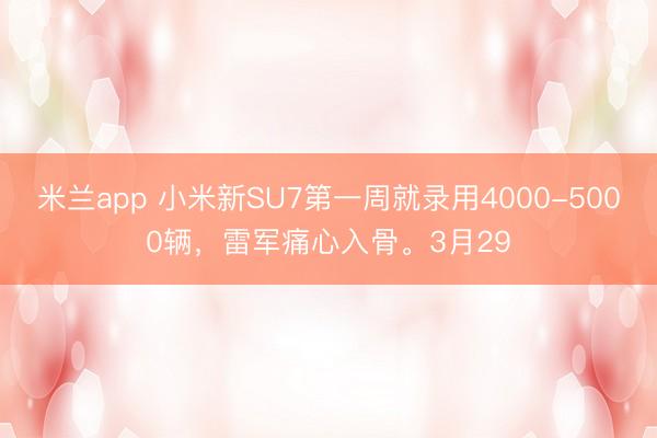 米兰app 小米新SU7第一周就录用4000-5000辆,雷军痛心入骨。3月29