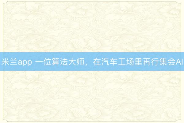 米兰app 一位算法大师，在汽车工场里再行集会AI