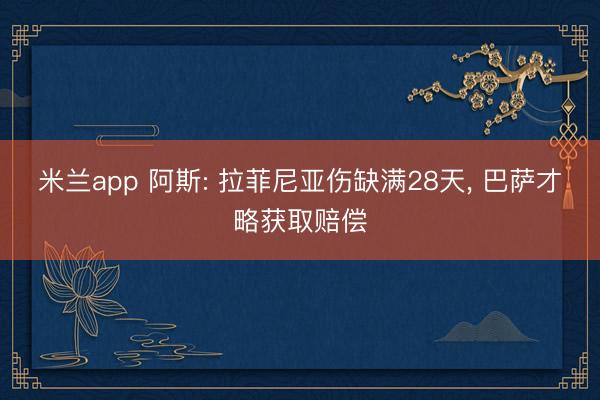 米兰app 阿斯: 拉菲尼亚伤缺满28天, 巴萨才略获取赔偿