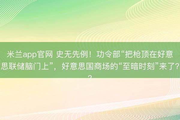 米兰app官网 史无先例！功令部“把枪顶在好意思联储脑门上”，好意思国商场的“至暗时刻”来了？