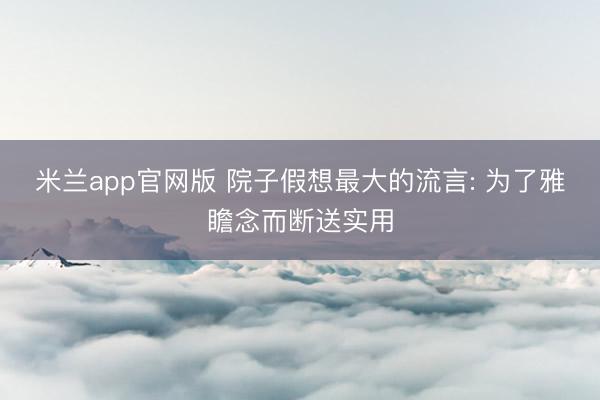 米兰app官网版 院子假想最大的流言: 为了雅瞻念而断送实用