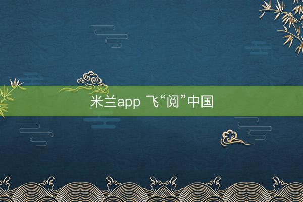 米兰app 飞“阅”中国