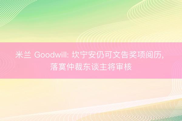 米兰 Goodwill: 坎宁安仍可文告奖项阅历， 落寞仲裁东谈主将审核