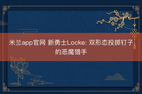 米兰app官网 新勇士Locke: 双形态投掷钉子的恶魔猎手