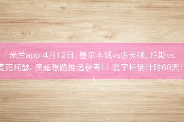 米兰app 4月12日, 墨尔本城vs惠灵顿, 珀斯vs麦克阿瑟, 澳超想路推选参考! ! 寰宇杯倒计时60天! !