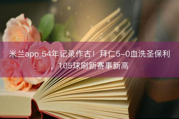 米兰app 54年记录作古！拜仁5-0血洗圣保利，105球刷新赛事新高