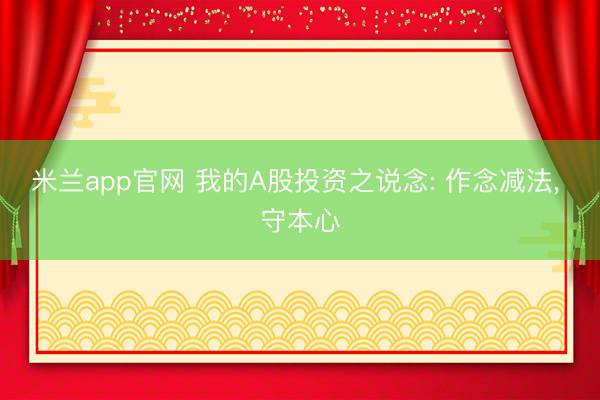 米兰app官网 我的A股投资之说念: 作念减法, 守本心