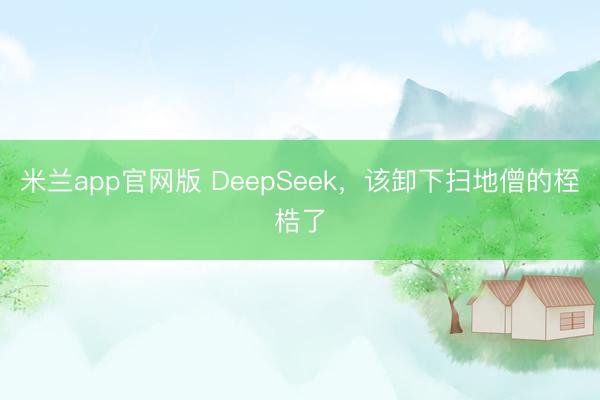 米兰app官网版 DeepSeek，该卸下扫地僧的桎梏了