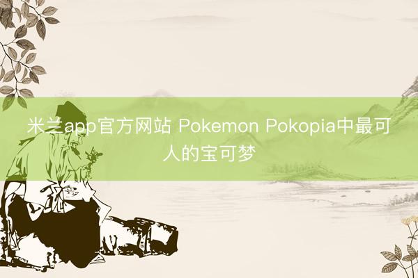 米兰app官方网站 Pokemon Pokopia中最可人的宝可梦