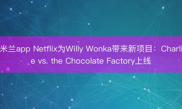 米兰app Netflix为Willy Wonka带来新项目:Charlie vs. the Chocolate Factory上线
