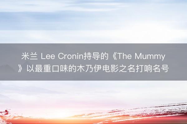 米兰 Lee Cronin持导的《The Mummy》以最重口味的木乃伊电影之名打响名号