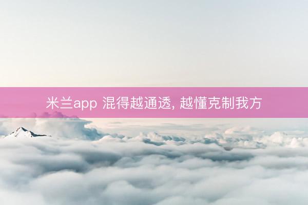 米兰app 混得越通透， 越懂克制我方
