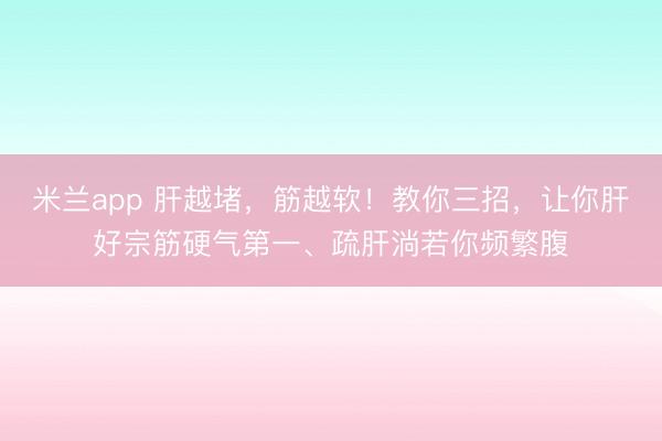 米兰app 肝越堵，筋越软！教你三招，让你肝好宗筋硬气第一、疏肝淌若你频繁腹