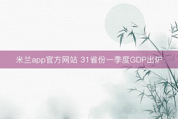 米兰app官方网站 31省份一季度GDP出炉