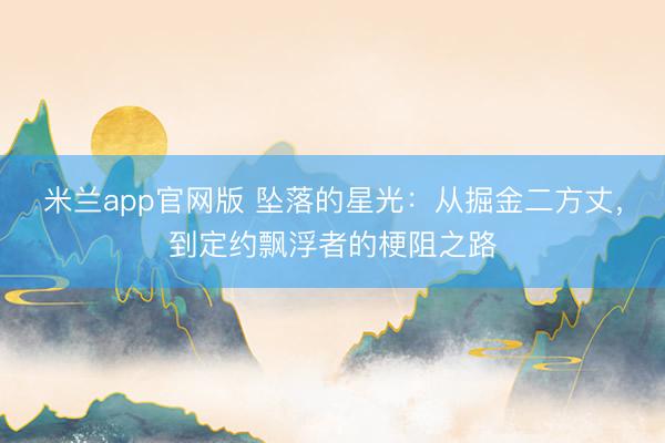 米兰app官网版 坠落的星光：从掘金二方丈，到定约飘浮者的梗阻之路