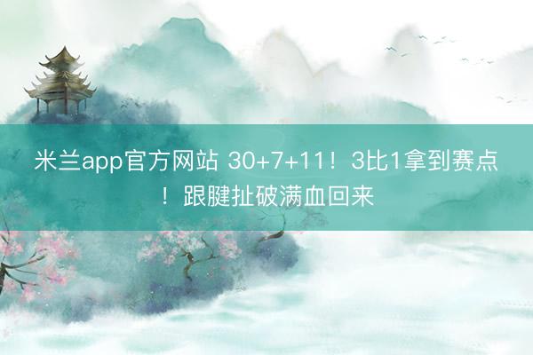 米兰app官方网站 30+7+11！3比1拿到赛点！跟腱扯破满血回来