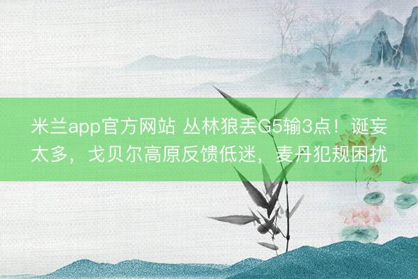 米兰app官方网站 丛林狼丢G5输3点！诞妄太多，戈贝尔高原反馈低迷，麦丹犯规困扰
