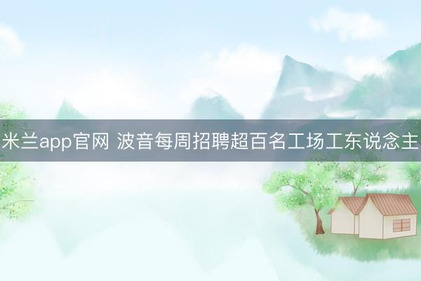 米兰app官网 波音每周招聘超百名工场工东说念主
