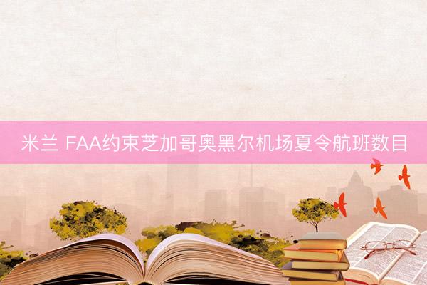米兰 FAA约束芝加哥奥黑尔机场夏令航班数目