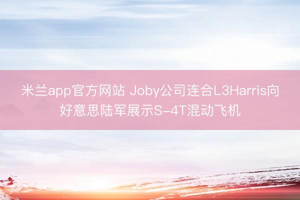 米兰app官方网站 Joby公司连合L3Harris向好意思陆军展示S-4T混动飞机