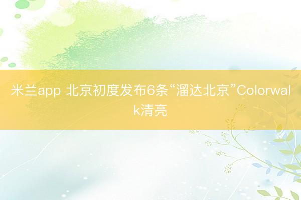 米兰app 北京初度发布6条“溜达北京”Colorwalk清亮