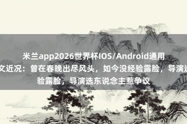 米兰app2026世界杯IOS/Android通用手机版下载 阎维文近况：曾在春晚出尽风头，如今没经验露脸，导演选东说念主惹争议