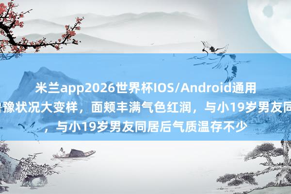 米兰app2026世界杯IOS/Android通用手机版下载 55岁鲁豫状况大变样，面颊丰满气色红润，与小19岁男友同居后气质温存不少