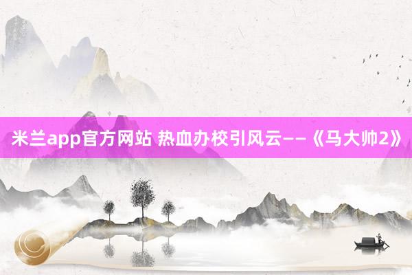 米兰app官方网站 热血办校引风云——《马大帅2》