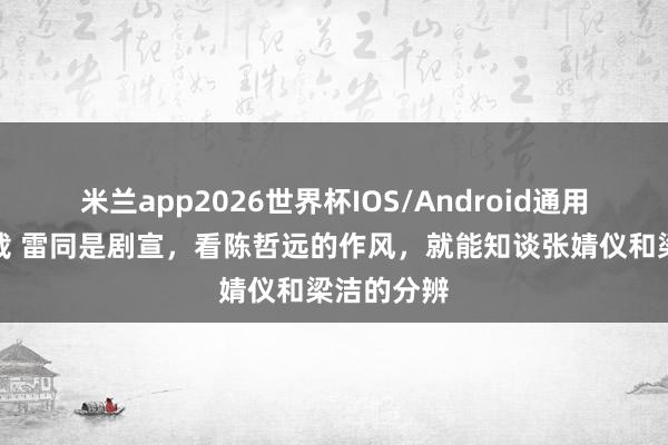 米兰app2026世界杯IOS/Android通用手机版下载 雷同是剧宣，看陈哲远的作风，就能知谈张婧仪和梁洁的分辨