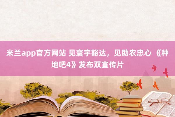 米兰app官方网站 见寰宇豁达，见助农忠心 《种地吧4》发布双宣传片