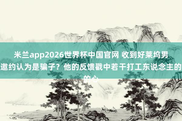 米兰app2026世界杯中国官网 收到好莱坞男主邀约认为是骗子？他的反馈戳中若干打工东说念主的心