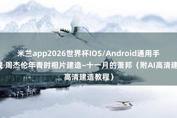 米兰app2026世界杯IOS/Android通用手机版下载 周杰伦年青时相片建造~十一月的萧邦（附AI高清建造教程）