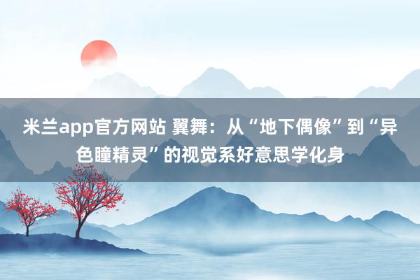 米兰app官方网站 翼舞：从“地下偶像”到“异色瞳精灵”的视觉系好意思学化身