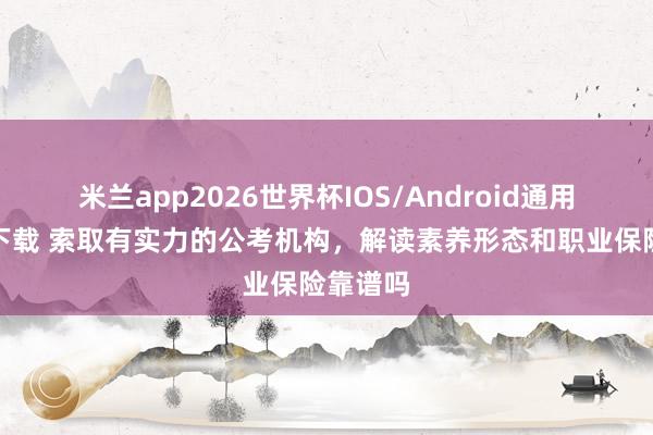 米兰app2026世界杯IOS/Android通用手机版下载 索取有实力的公考机构，解读素养形态和职业保险靠谱吗