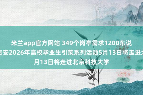 米兰app官方网站 349个岗亭需求1200东说念主！贵阳贵安2026年高校毕业生引筑系列活动5月13日将走进北京科技大学
