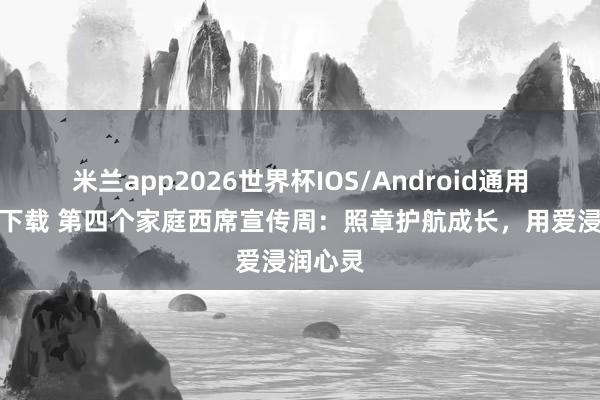 米兰app2026世界杯IOS/Android通用手机版下载 第四个家庭西席宣传周：照章护航成长，用爱浸润心灵