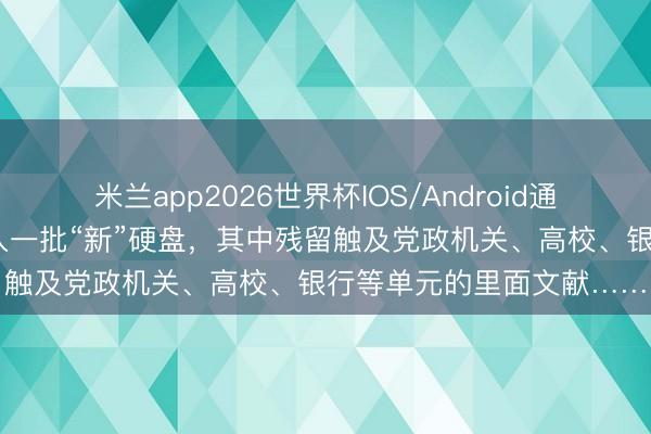 米兰app2026世界杯IOS/Android通用手机版下载 某单元购入一批“新”硬盘,其中残留触及党政机关、高校、银行等单元的里面文献……