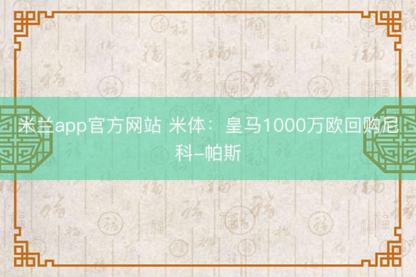 米兰app官方网站 米体:皇马1000万欧回购尼科-帕斯