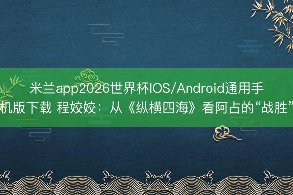 米兰app2026世界杯IOS/Android通用手机版下载 程姣姣：从《纵横四海》看阿占的“战胜”