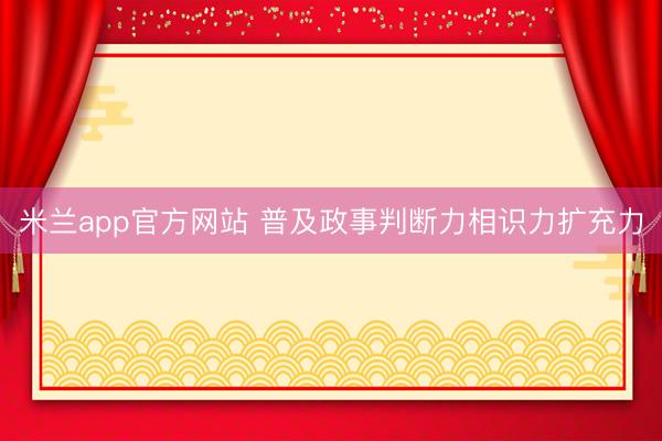 米兰app官方网站 普及政事判断力相识力扩充力