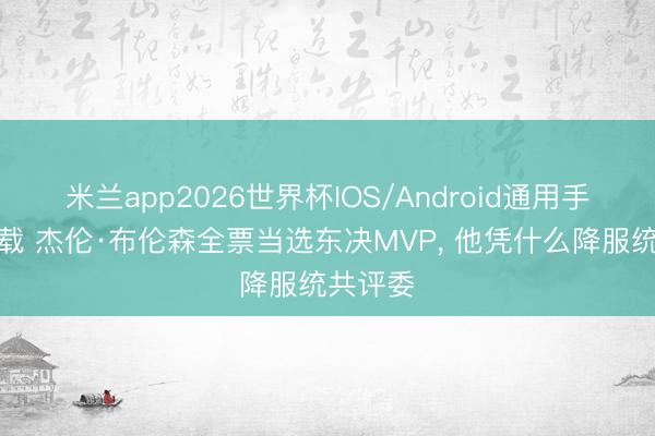 米兰app2026世界杯IOS/Android通用手机版下载 杰伦·布伦森全票当选东决MVP， 他凭什么降服统共评委
