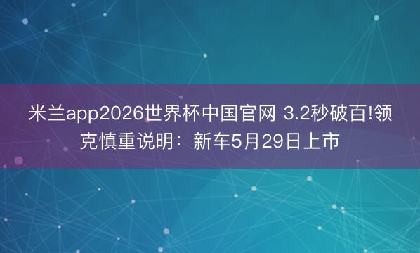 米兰app2026世界杯中国官网 3.2秒破百!领克慎重说明：新车5月29日上市
