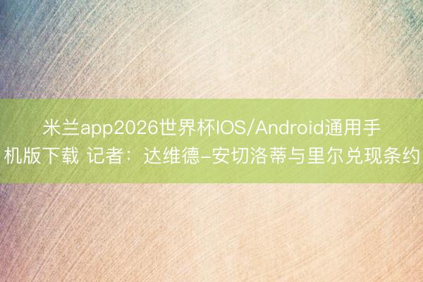 米兰app2026世界杯IOS/Android通用手机版下载 记者：达维德-安切洛蒂与里尔兑现条约