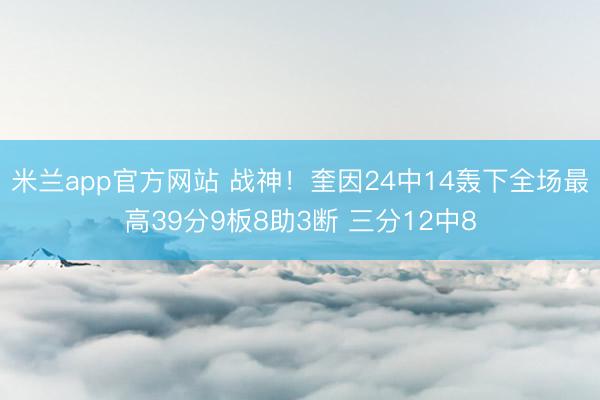 米兰app官方网站 战神！奎因24中14轰下全场最高39分9板8助3断 三分12中8
