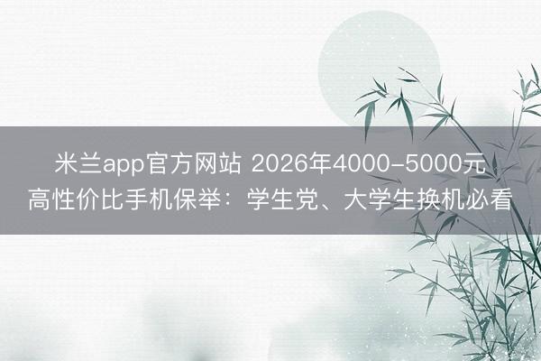 米兰app官方网站 2026年4000-5000元高性价比手机保举：学生党、大学生换机必看